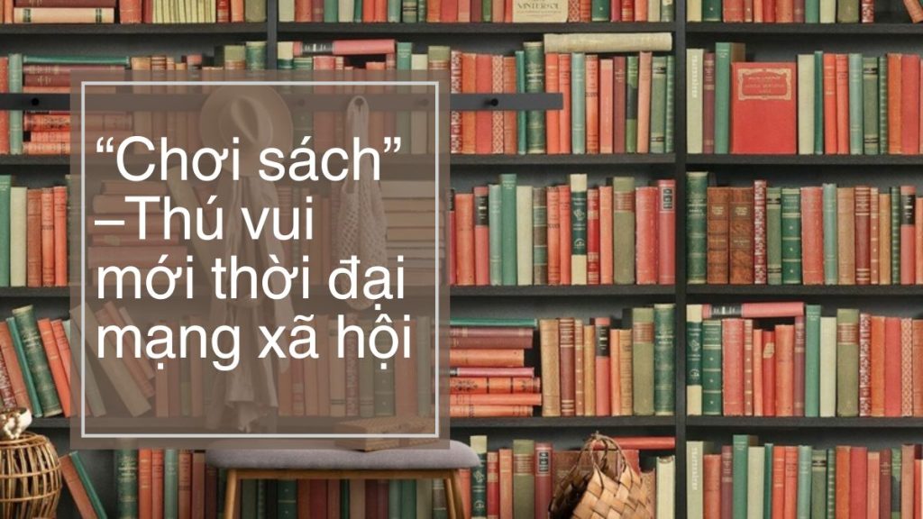 “Chơi sách” –Thú vui mới thời đại mạng xã hội